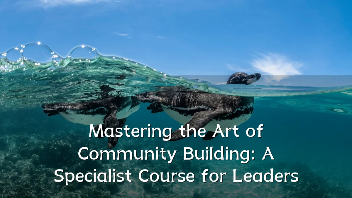 Mastering the Art of Community Building: A Specialist Course for Leaders