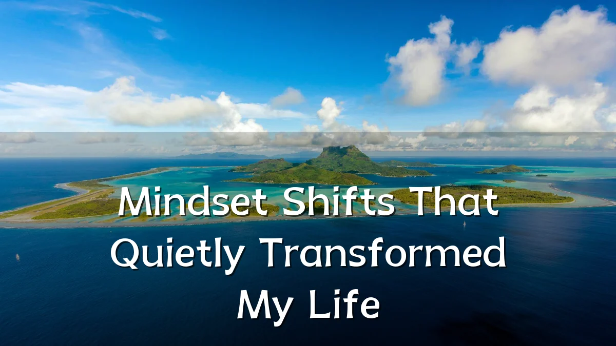 Mindset Shifts That Quietly Transformed My Life