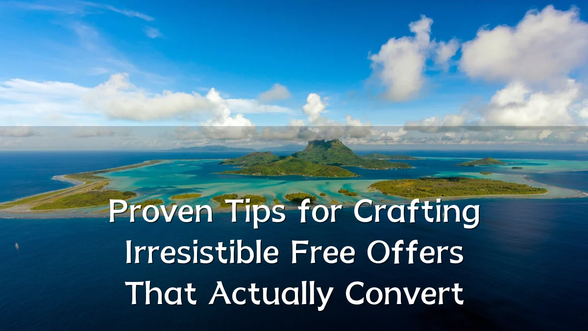 Proven Tips for Crafting Irresistible Free Offers That Actually Convert