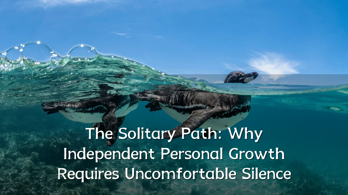 The Solitary Path: Why Independent Personal Growth Requires Uncomfortable Silence