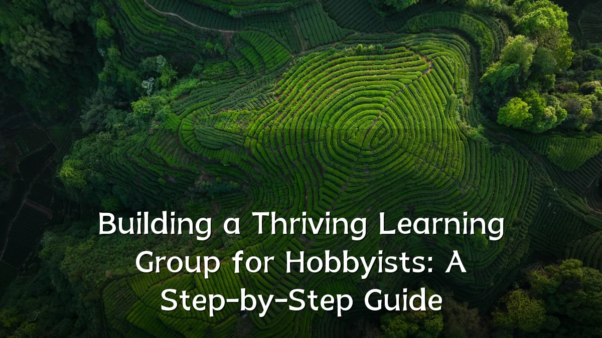 Building a Thriving Learning Group for Hobbyists: A Step-by-Step Guide