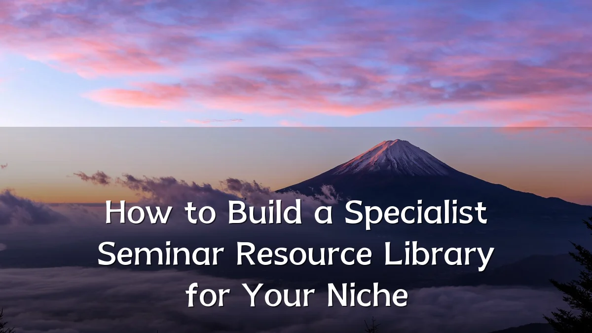 How to Build a Specialist Seminar Resource Library for Your Niche