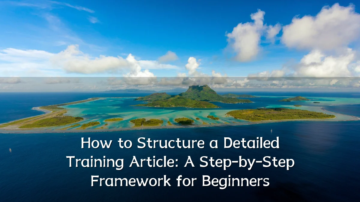 How to Structure a Detailed Training Article: A Step-by-Step Framework for Beginners
