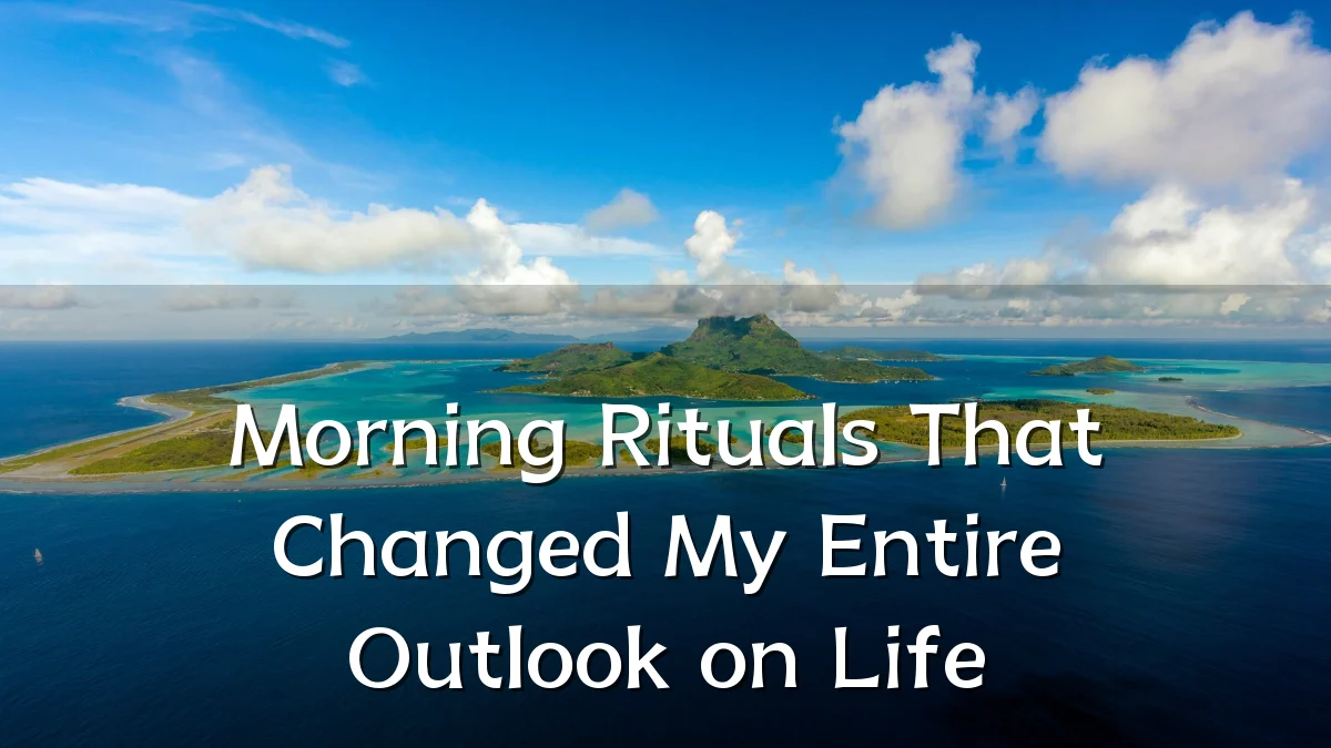 Morning Rituals That Changed My Entire Outlook on Life