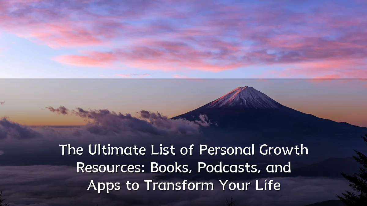 The Ultimate List of Personal Growth Resources: Books, Podcasts, and Apps to Transform Your Life