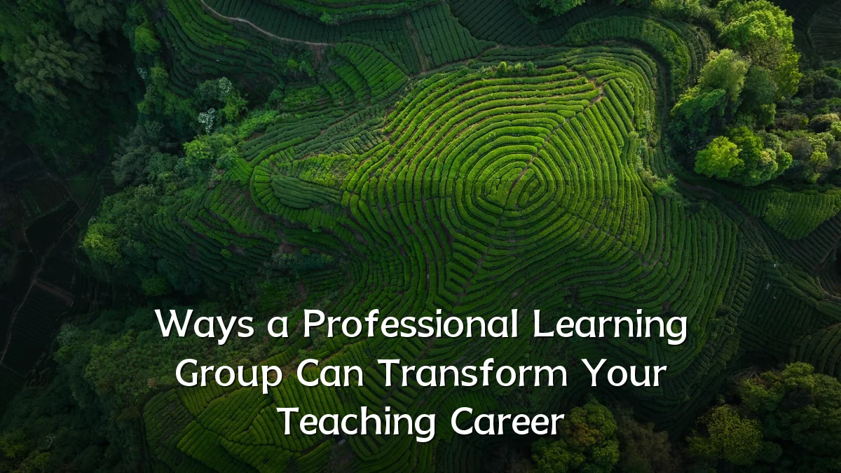 Ways a Professional Learning Group Can Transform Your Teaching Career